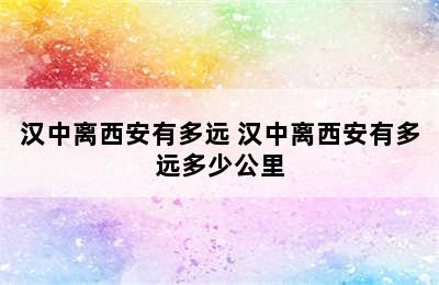 汉中离西安有多远 汉中离西安有多远多少公里